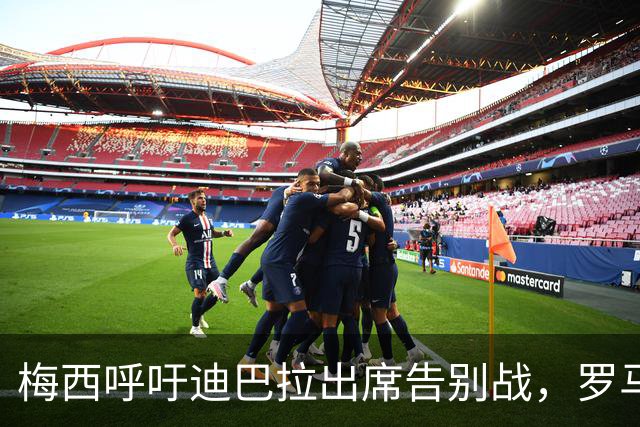 梅西呼吁迪巴拉出席告别战，罗马队或将拒绝
