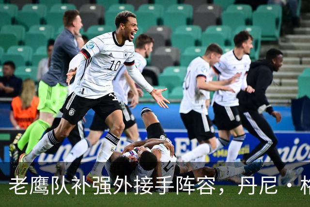老鹰队补强外接手阵容，丹尼·格雷因伤暂时缺阵